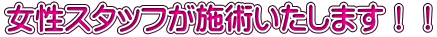 女性スタッフが施術いたします！！ 