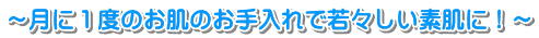 ～月に１度のお肌のお手入れで若々しい素肌に！～
